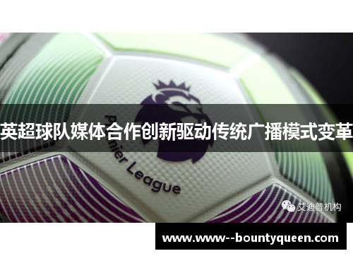 英超球队媒体合作创新驱动传统广播模式变革
