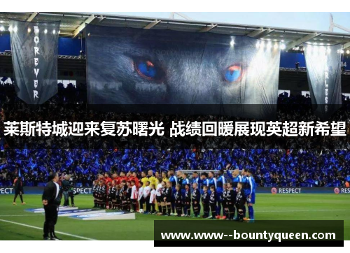 莱斯特城迎来复苏曙光 战绩回暖展现英超新希望