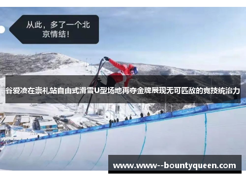 谷爱凌在崇礼站自由式滑雪U型场地再夺金牌展现无可匹敌的竞技统治力