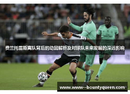 费兰托雷斯离队背后的动因解析及对球队未来发展的深远影响