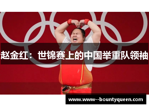 赵金红：世锦赛上的中国举重队领袖