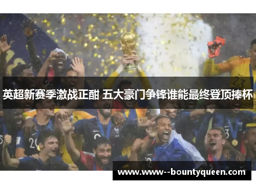 英超新赛季激战正酣 五大豪门争锋谁能最终登顶捧杯