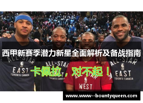 西甲新赛季潜力新星全面解析及备战指南