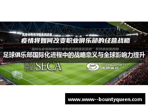 足球俱乐部国际化进程中的战略意义与全球影响力提升