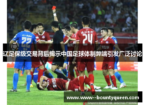 辽足保级交易背后揭示中国足球体制弊端引发广泛讨论