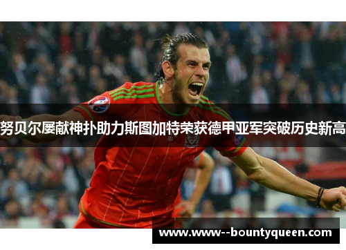 努贝尔屡献神扑助力斯图加特荣获德甲亚军突破历史新高