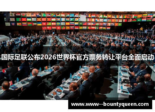 国际足联公布2026世界杯官方票务转让平台全面启动