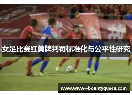 女足比赛红黄牌判罚标准化与公平性研究
