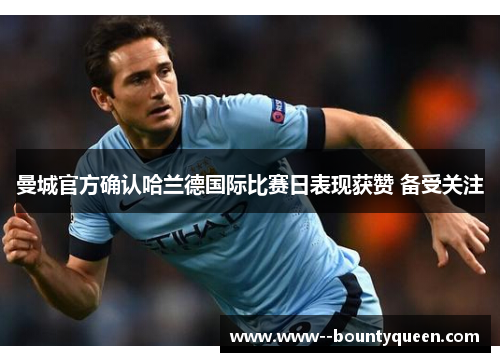 曼城官方确认哈兰德国际比赛日表现获赞 备受关注