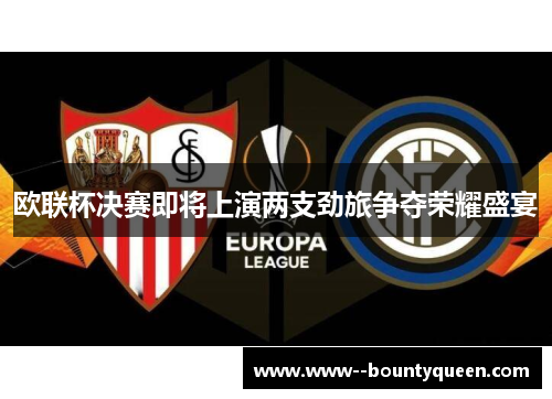 欧联杯决赛即将上演两支劲旅争夺荣耀盛宴