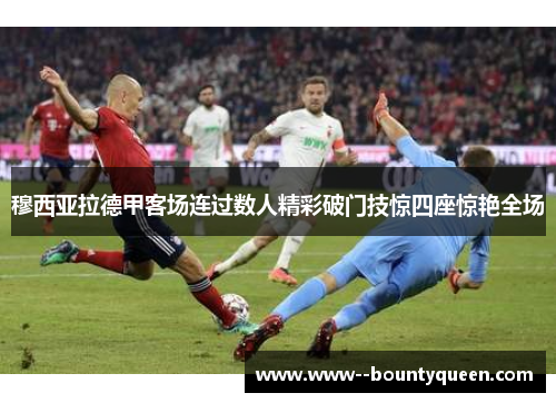 穆西亚拉德甲客场连过数人精彩破门技惊四座惊艳全场