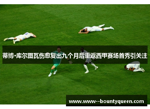 蒂博·库尔图瓦伤愈复出九个月后重返西甲赛场首秀引关注