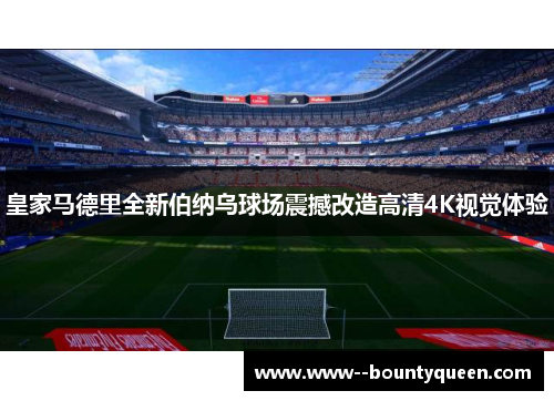 皇家马德里全新伯纳乌球场震撼改造高清4K视觉体验