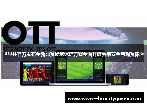世界杯官方发布全新比赛场地保护方案全面升级赛事安全与观赛体验