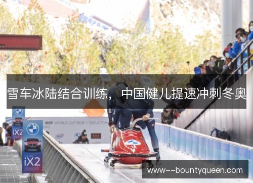 雪车冰陆结合训练，中国健儿提速冲刺冬奥