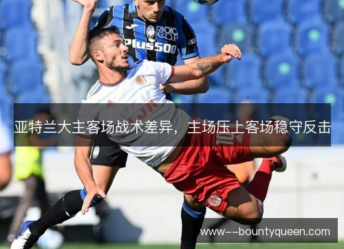 亚特兰大主客场战术差异，主场压上客场稳守反击