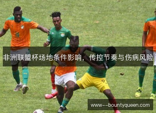 非洲联盟杯场地条件影响，传控节奏与伤病风险